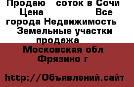 Продаю 6 соток в Сочи › Цена ­ 1 000 000 - Все города Недвижимость » Земельные участки продажа   . Московская обл.,Фрязино г.